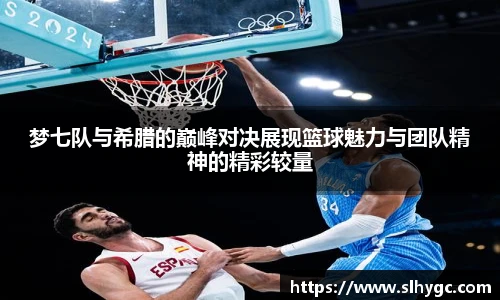 梦七队与希腊的巅峰对决展现篮球魅力与团队精神的精彩较量